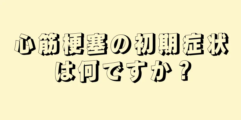 心筋梗塞の初期症状は何ですか？