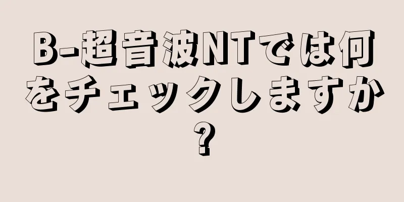 B-超音波NTでは何をチェックしますか?