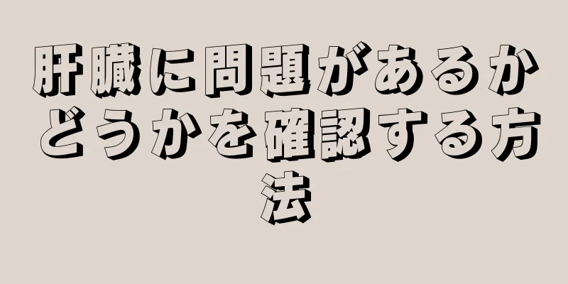 肝臓に問題があるかどうかを確認する方法