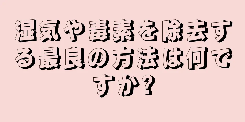 湿気や毒素を除去する最良の方法は何ですか?