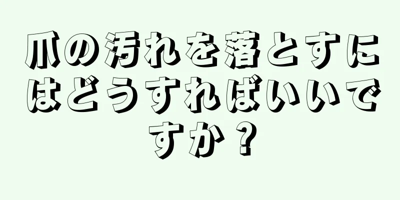 爪の汚れを落とすにはどうすればいいですか？