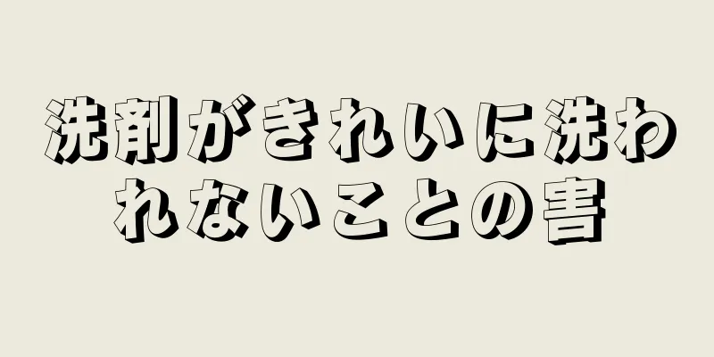 洗剤がきれいに洗われないことの害