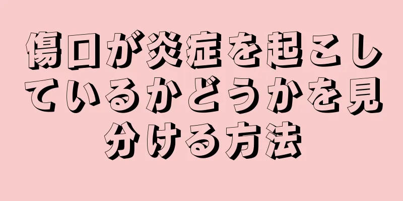 傷口が炎症を起こしているかどうかを見分ける方法