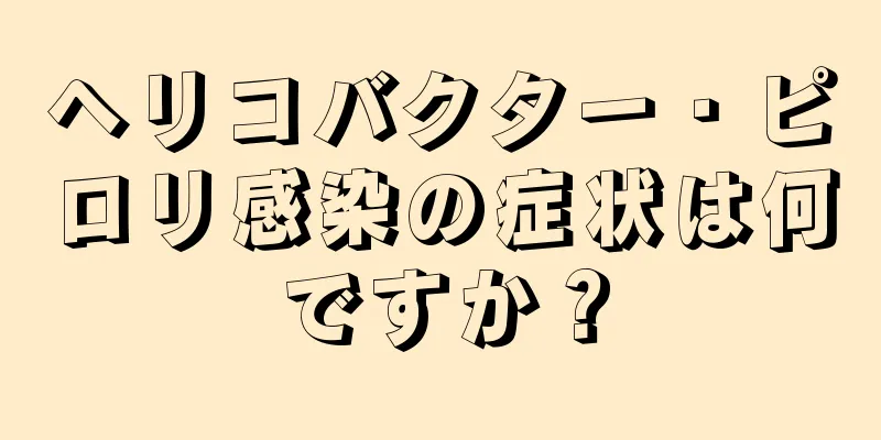 ヘリコバクター・ピロリ感染の症状は何ですか？