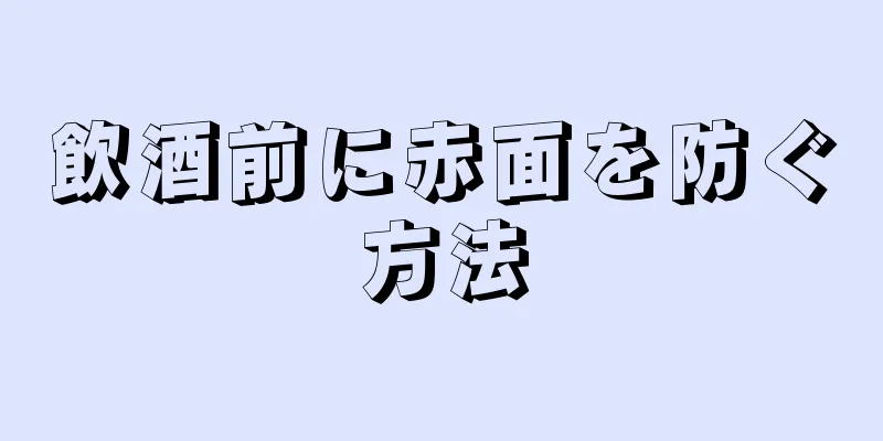 飲酒前に赤面を防ぐ方法