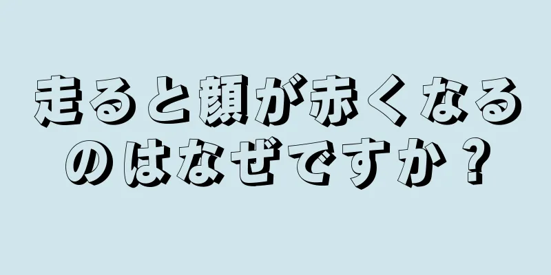 走ると顔が赤くなるのはなぜですか？