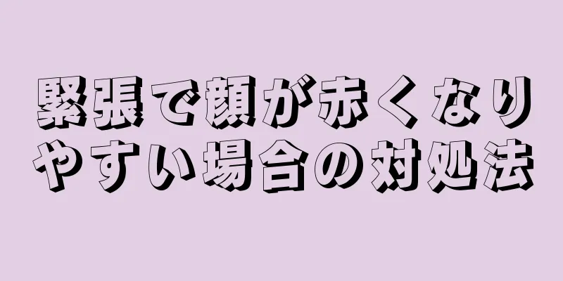 緊張で顔が赤くなりやすい場合の対処法