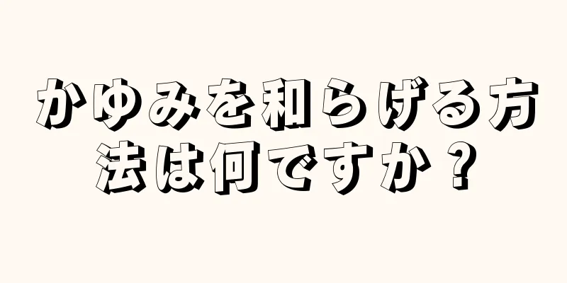 かゆみを和らげる方法は何ですか？