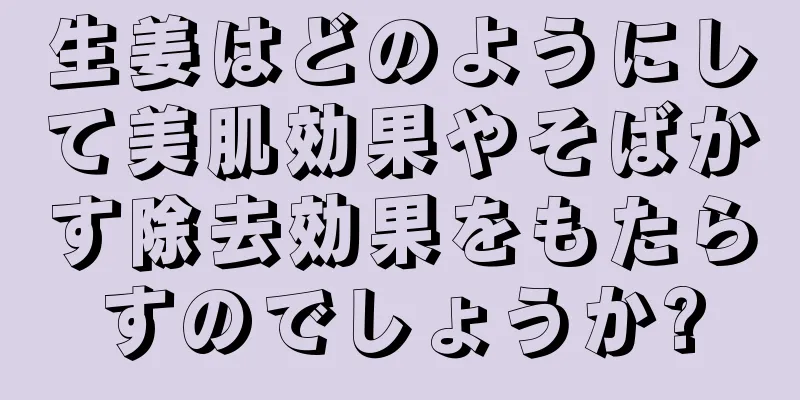 生姜はどのようにして美肌効果やそばかす除去効果をもたらすのでしょうか?