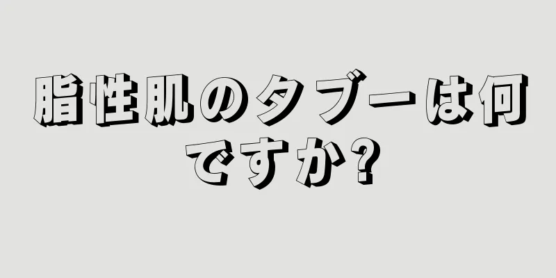 脂性肌のタブーは何ですか?