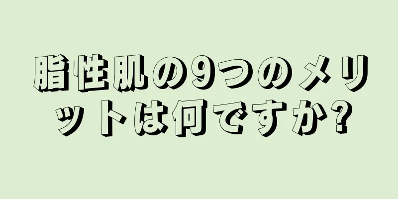 脂性肌の9つのメリットは何ですか?