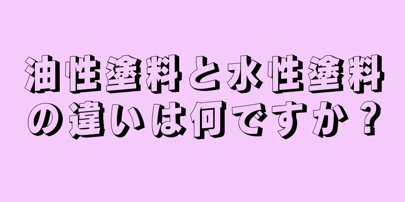 油性塗料と水性塗料の違いは何ですか？