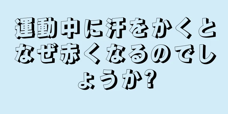 運動中に汗をかくとなぜ赤くなるのでしょうか?