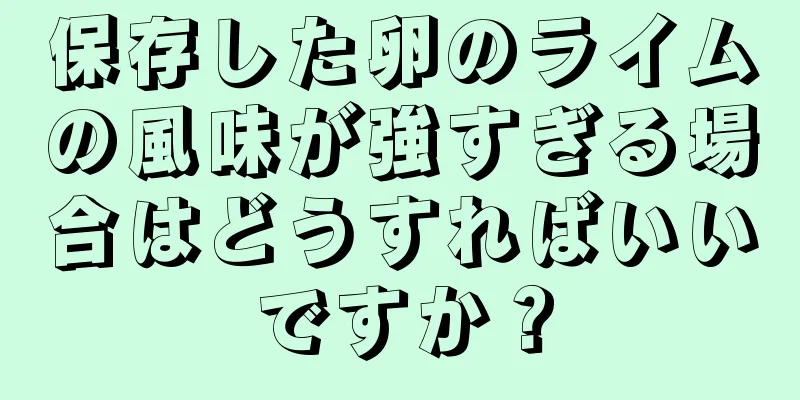 保存した卵のライムの風味が強すぎる場合はどうすればいいですか？