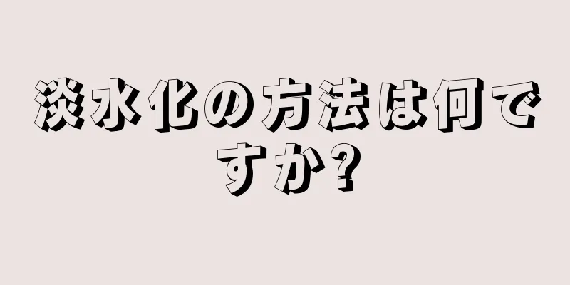 淡水化の方法は何ですか?