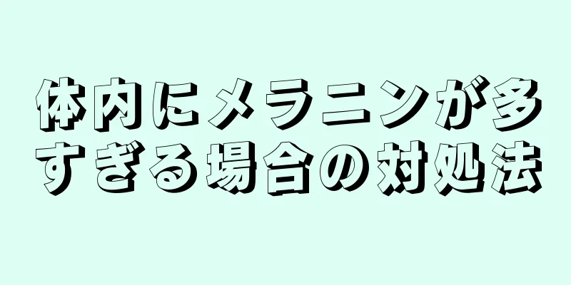 体内にメラニンが多すぎる場合の対処法