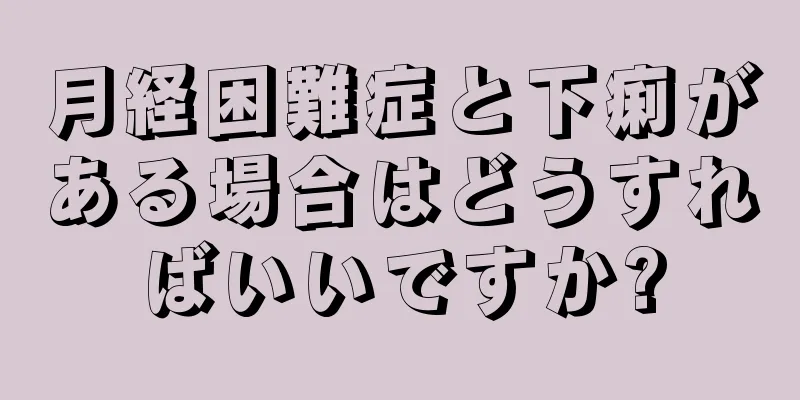 月経困難症と下痢がある場合はどうすればいいですか?