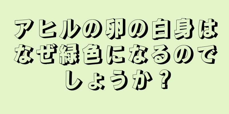 アヒルの卵の白身はなぜ緑色になるのでしょうか？