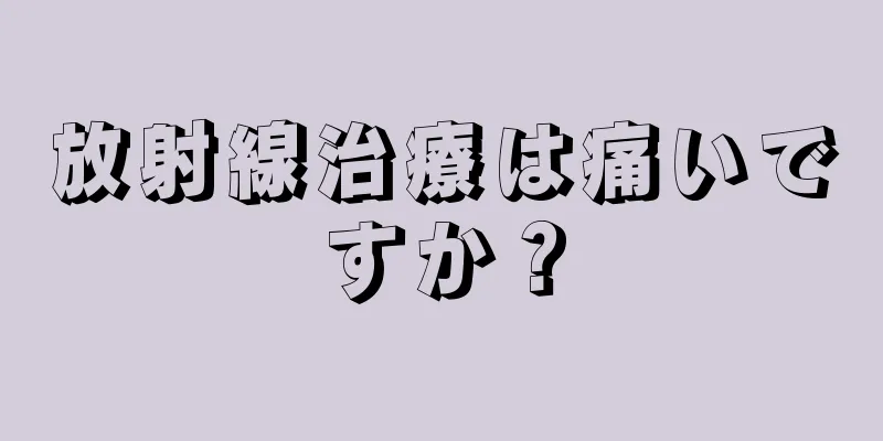 放射線治療は痛いですか？