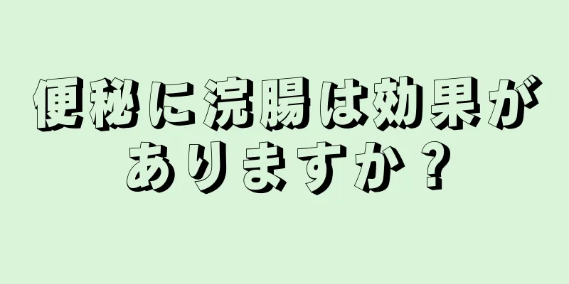 便秘に浣腸は効果がありますか？