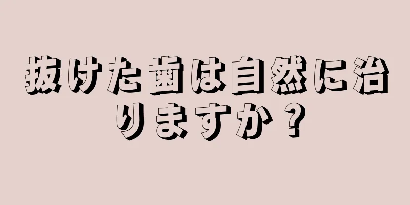 抜けた歯は自然に治りますか？