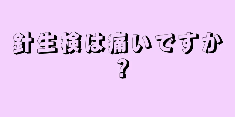 針生検は痛いですか？