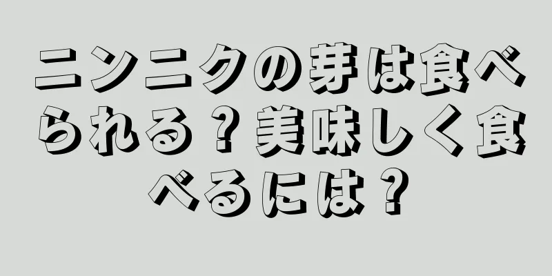 ニンニクの芽は食べられる？美味しく食べるには？