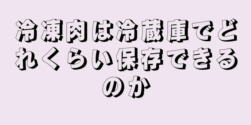 冷凍肉は冷蔵庫でどれくらい保存できるのか