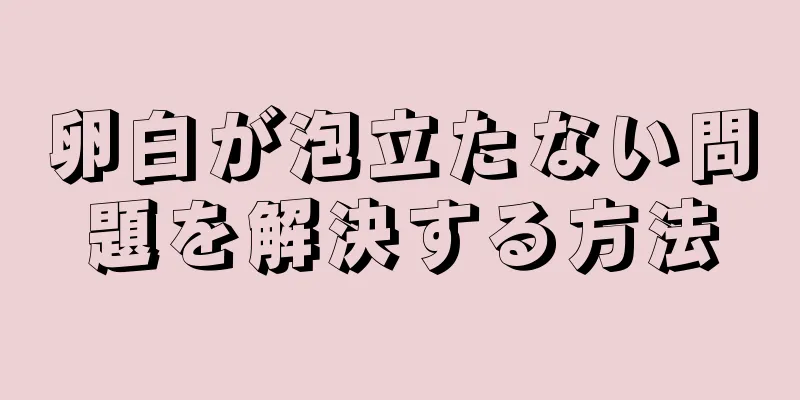 卵白が泡立たない問題を解決する方法