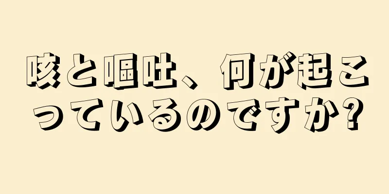 咳と嘔吐、何が起こっているのですか?