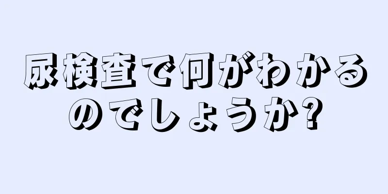 尿検査で何がわかるのでしょうか?