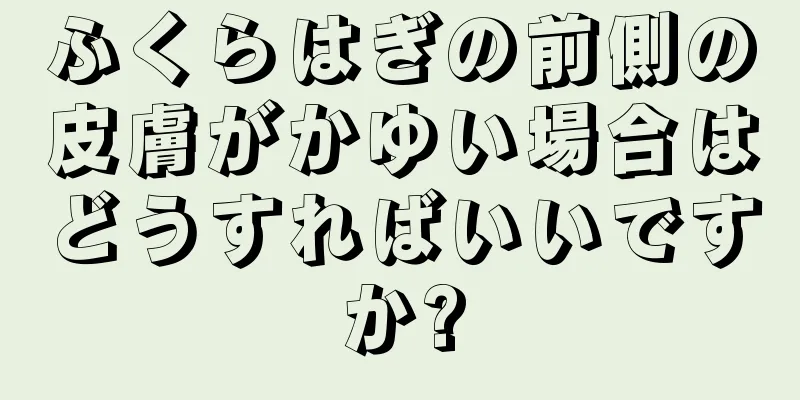 ふくらはぎの前側の皮膚がかゆい場合はどうすればいいですか?