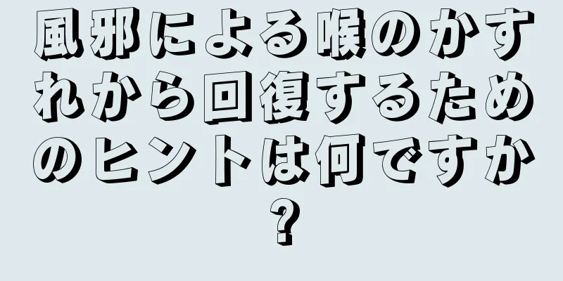 風邪による喉のかすれから回復するためのヒントは何ですか?