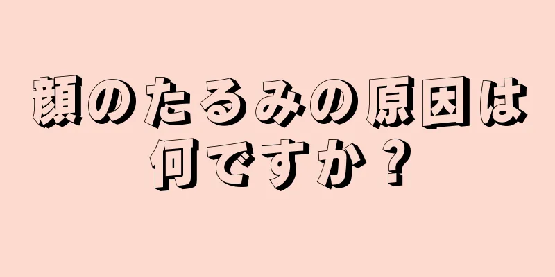 顔のたるみの原因は何ですか？