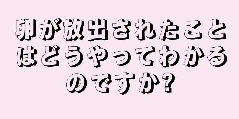 卵が放出されたことはどうやってわかるのですか?