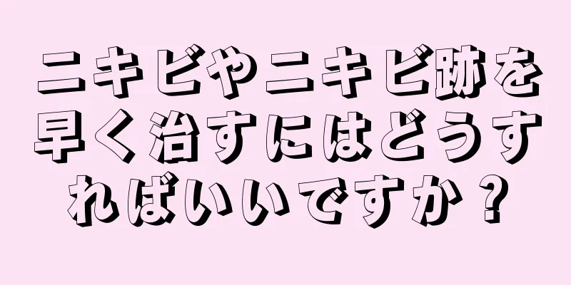 ニキビやニキビ跡を早く治すにはどうすればいいですか？