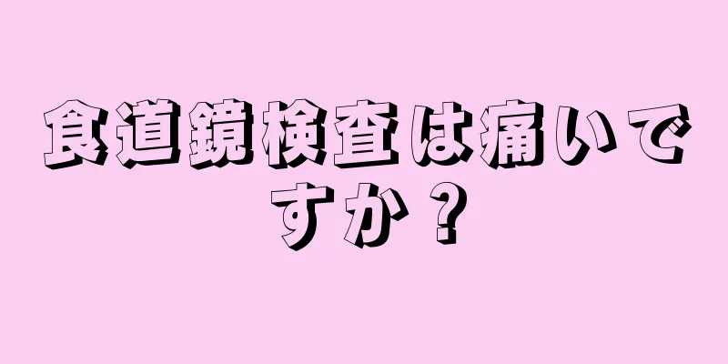 食道鏡検査は痛いですか？