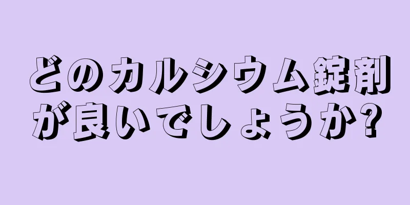 どのカルシウム錠剤が良いでしょうか?