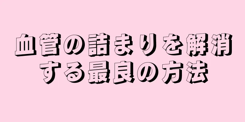 血管の詰まりを解消する最良の方法