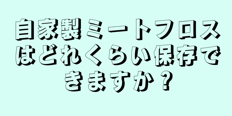 自家製ミートフロスはどれくらい保存できますか？