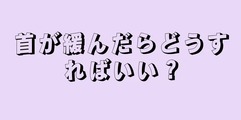 首が緩んだらどうすればいい？