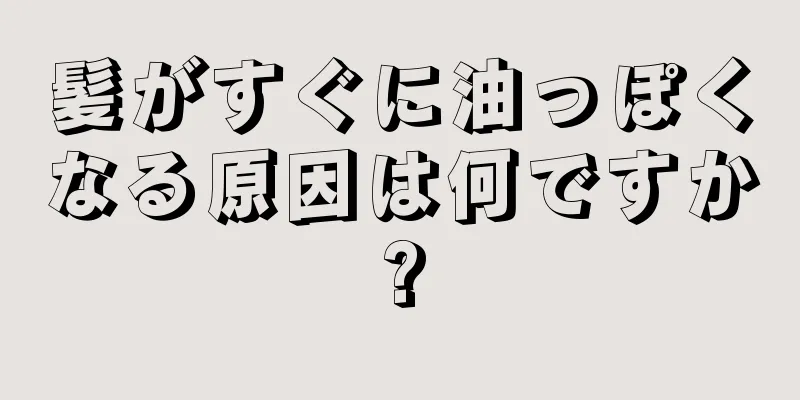 髪がすぐに油っぽくなる原因は何ですか?