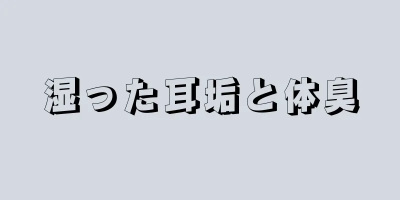 湿った耳垢と体臭