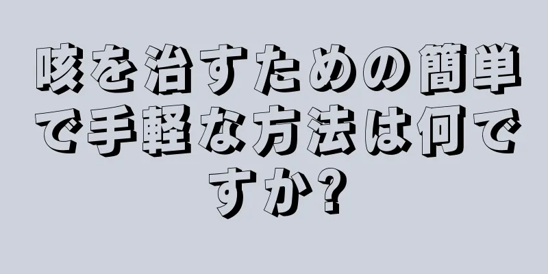 咳を治すための簡単で手軽な方法は何ですか?