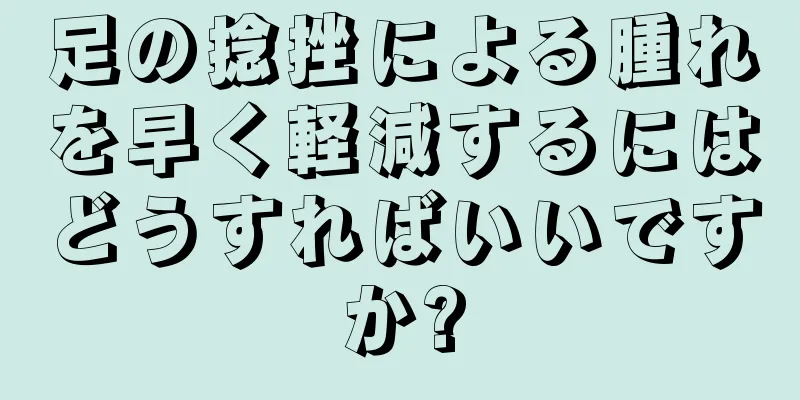 足の捻挫による腫れを早く軽減するにはどうすればいいですか?