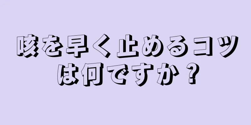 咳を早く止めるコツは何ですか？