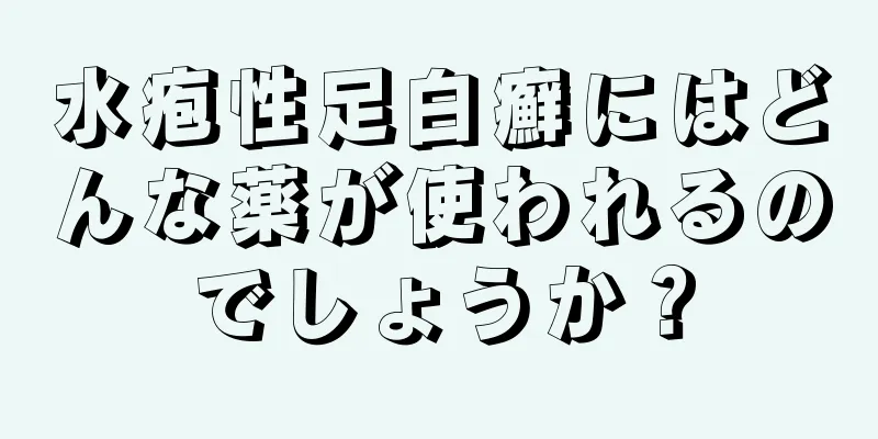 水疱性足白癬にはどんな薬が使われるのでしょうか？