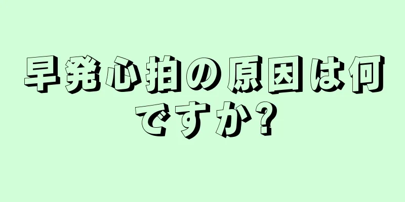 早発心拍の原因は何ですか?