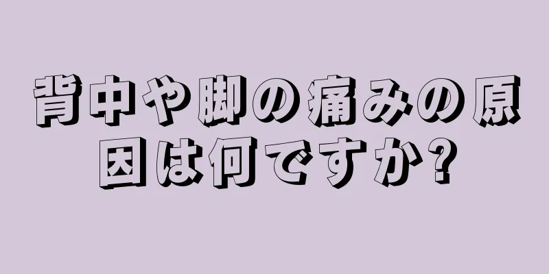 背中や脚の痛みの原因は何ですか?