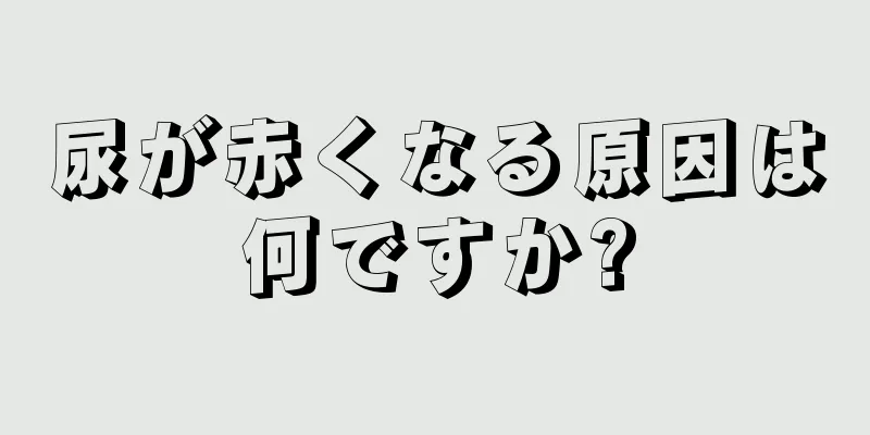 尿が赤くなる原因は何ですか?